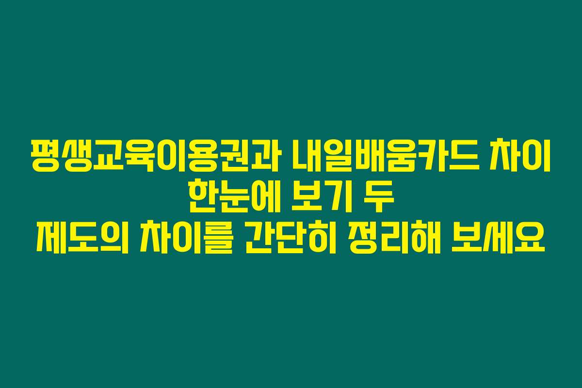 평생교육이용권과 내일배움카드 차이 한눈에 보기 두 제도의 차이를 간단히 정리해 보세요