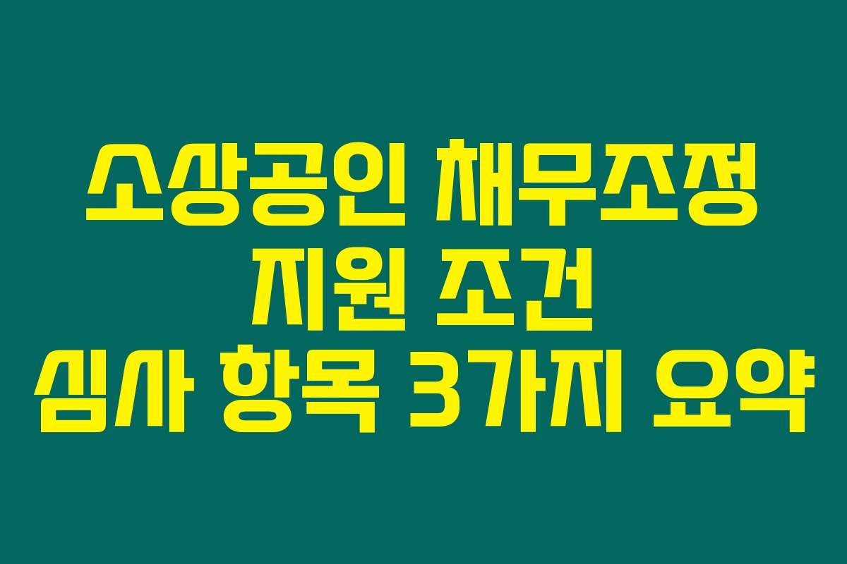 소상공인 채무조정 지원 조건 심사 항목 3가지 요약