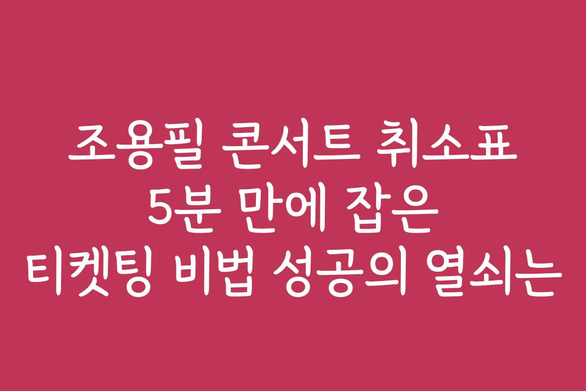 조용필 콘서트 취소표 5분 만에 잡은 티켓팅 비법 성공의 열쇠는