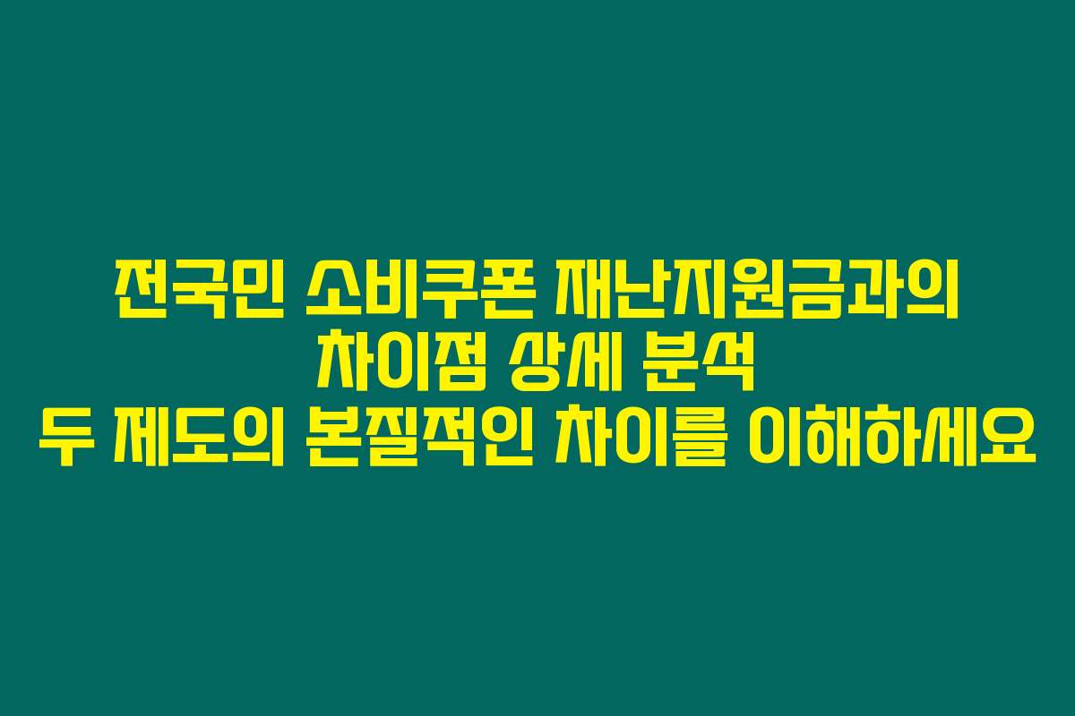 전국민 소비쿠폰 재난지원금과의 차이점 상세 분석 두 제도의 본질적인 차이를 이해하세요