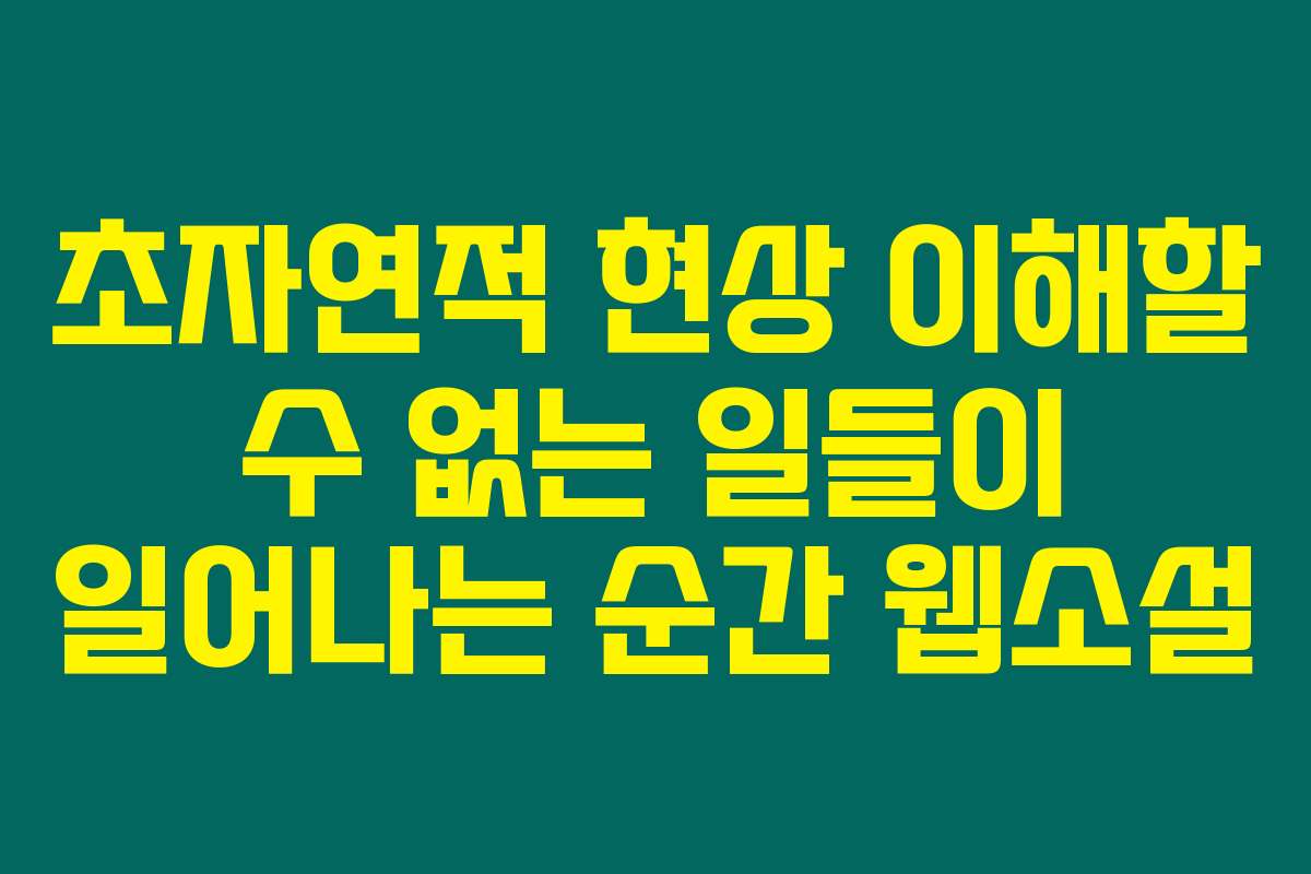 초자연적 현상 이해할 수 없는 일들이 일어나는 순간  웹소설