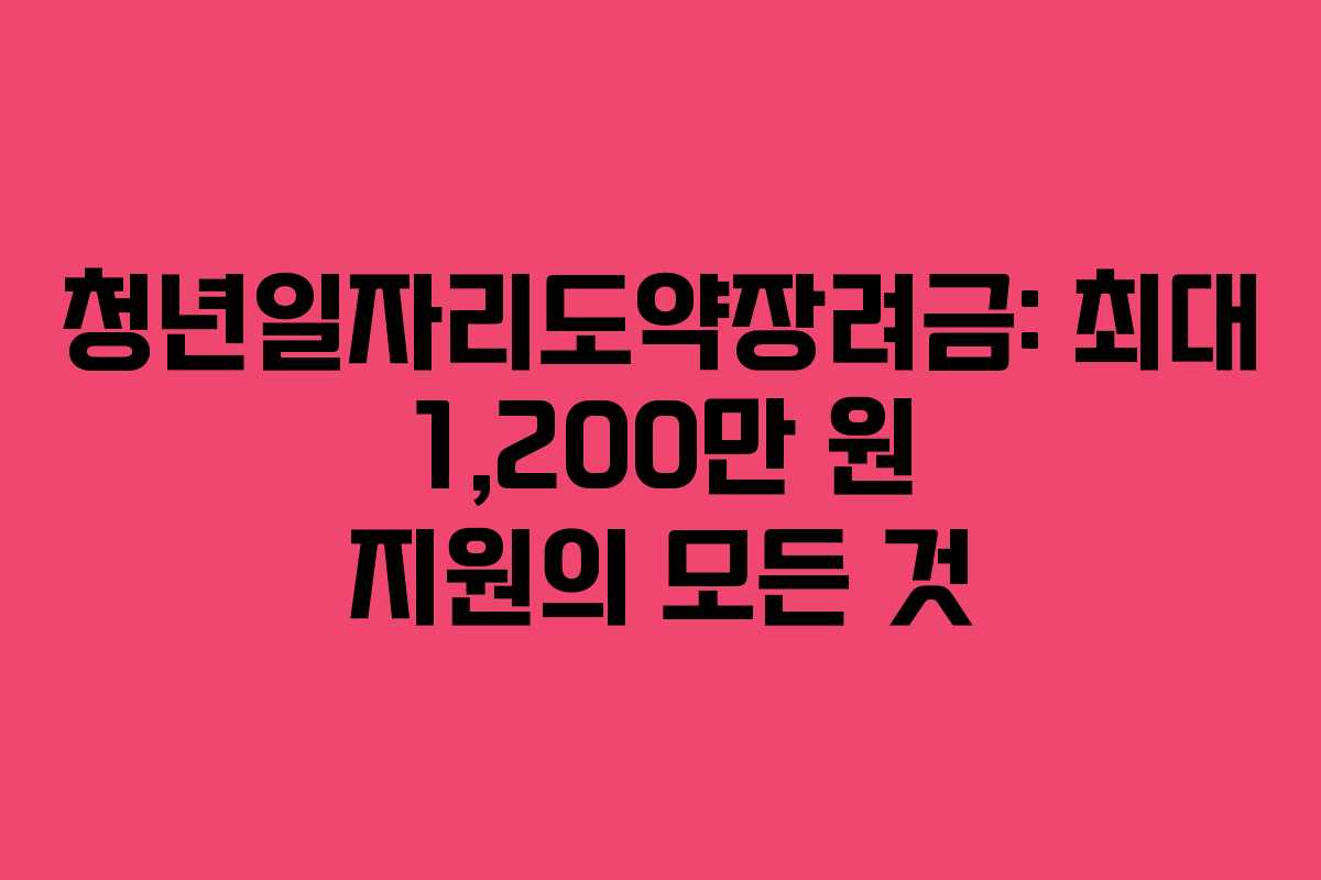 청년일자리도약장려금: 최대 1,200만 원 지원의 모든 것