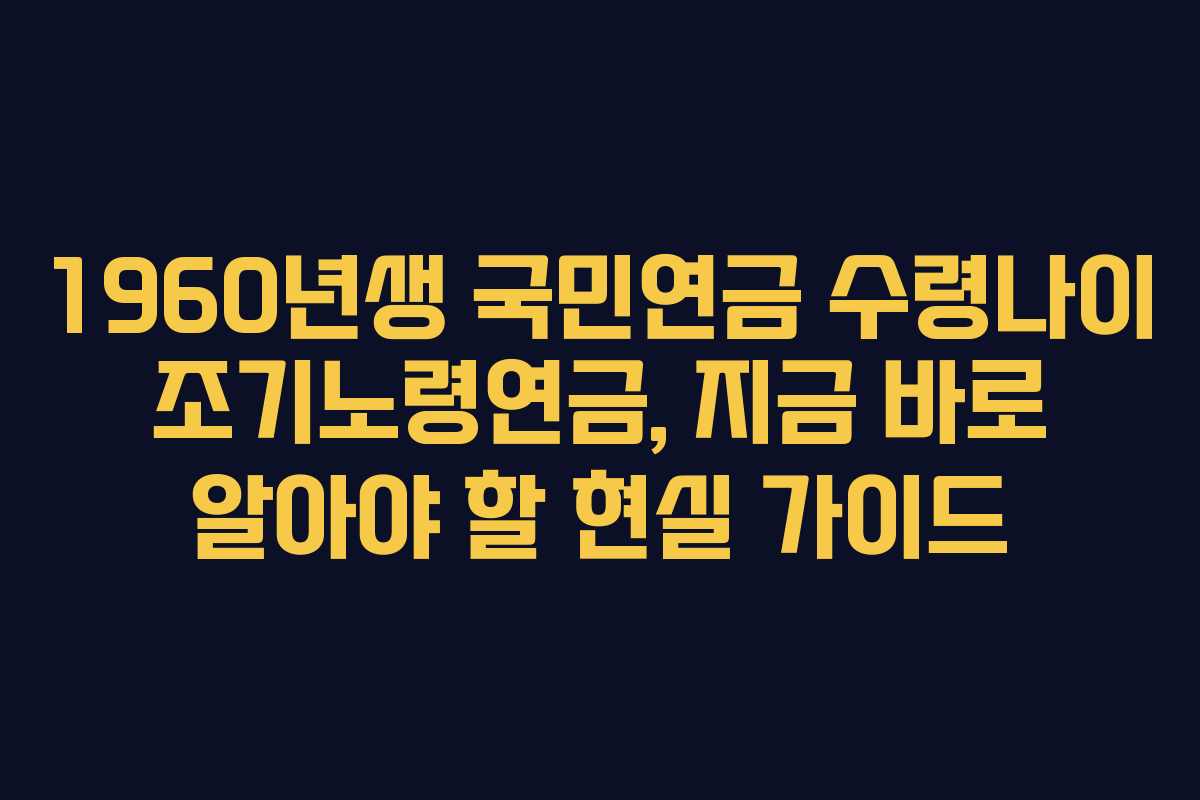 1960년생 국민연금 수령나이 조기노령연금, 지금 바로 알아야 할 현실 가이드