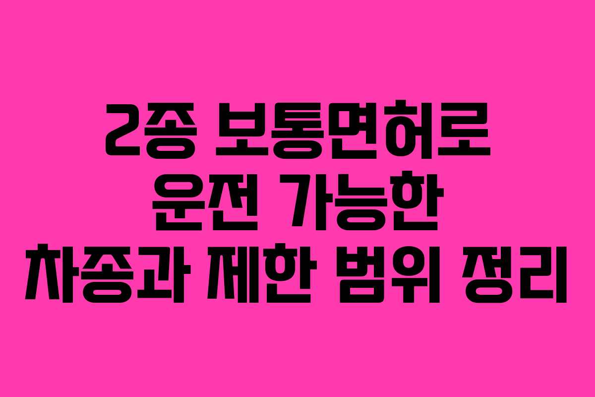 2종 보통면허로 운전 가능한 차종과 제한 범위 정리
