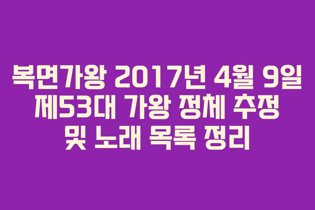 복면가왕 2017년 4월 9일 제53대 가왕 정체 추정 및 노래 목록 정리