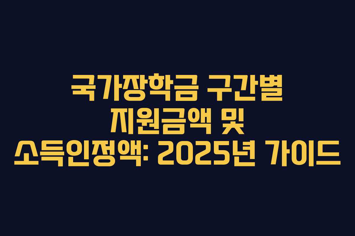 국가장학금 구간별 지원금액 및 소득인정액: 2025년 가이드