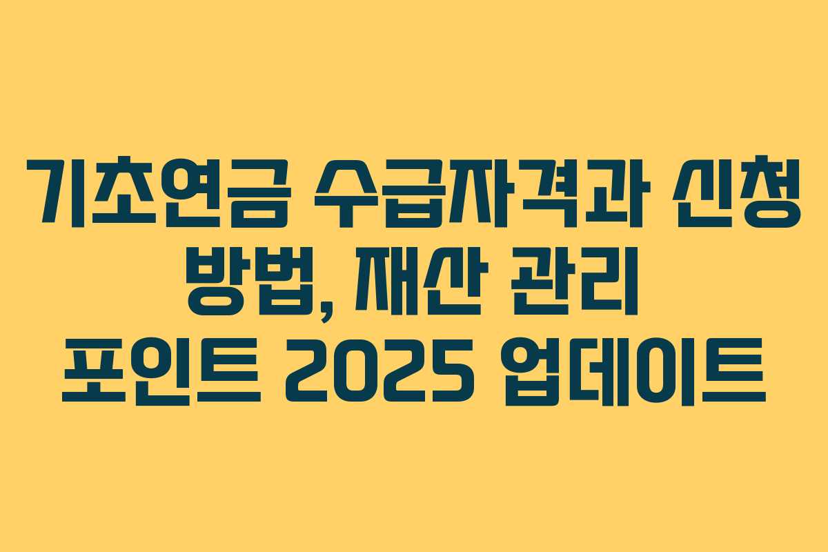 기초연금 수급자격과 신청 방법, 재산 관리 포인트 2025 업데이트