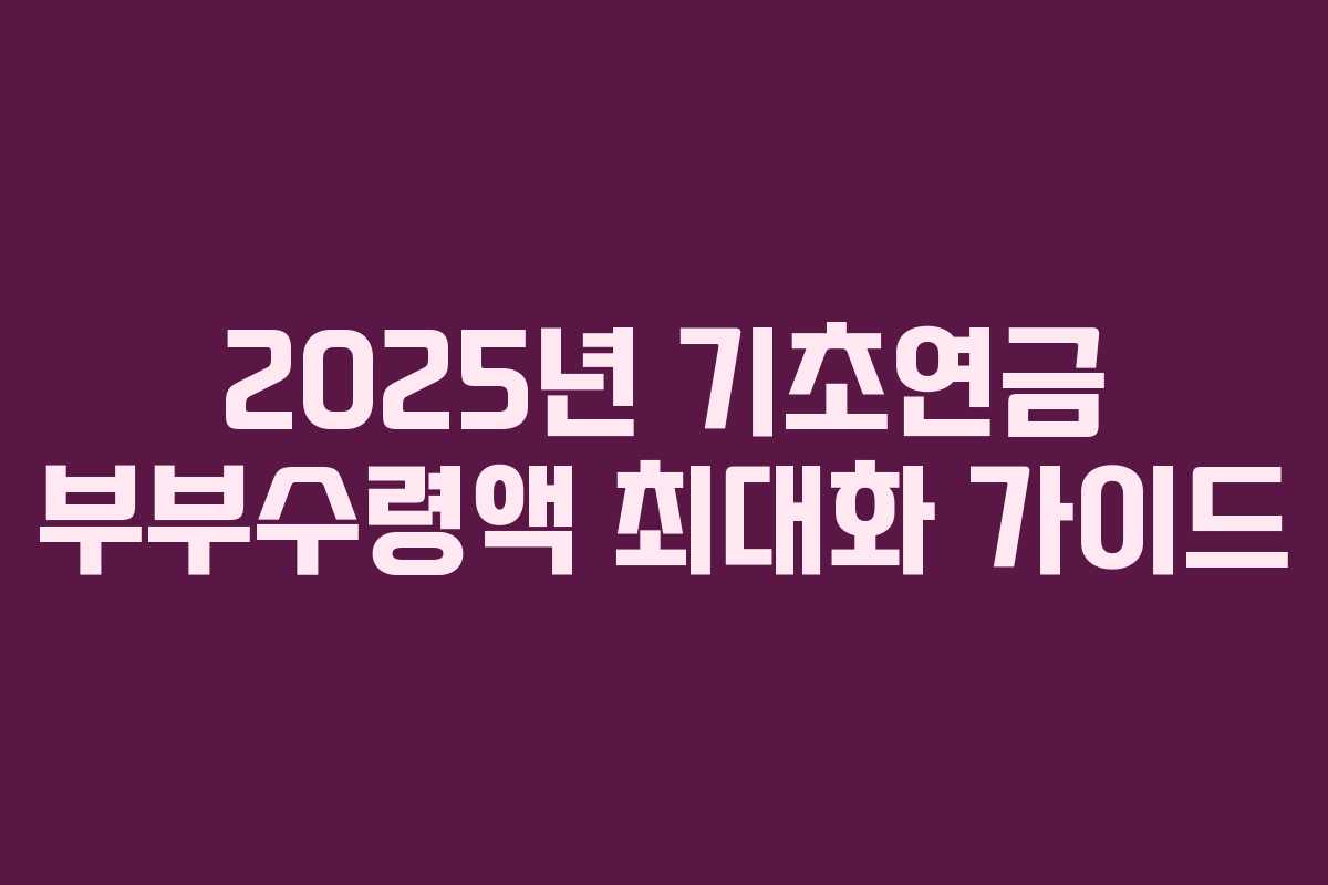 2025년 기초연금 부부수령액 최대화 가이드