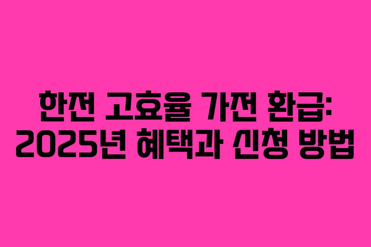 한전 고효율 가전 환급: 2025년 혜택과 신청 방법