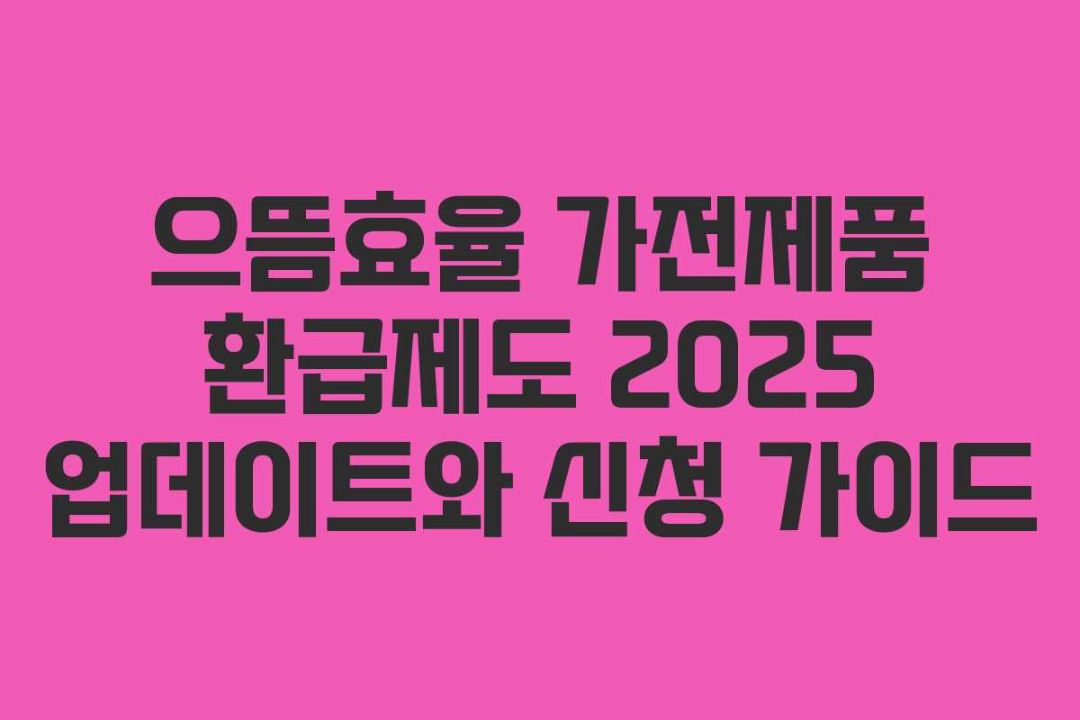 으뜸효율 가전제품 환급제도 2025 업데이트와 신청 가이드