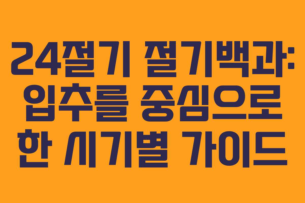 24절기 절기백과: 입추를 중심으로 한 시기별 가이드