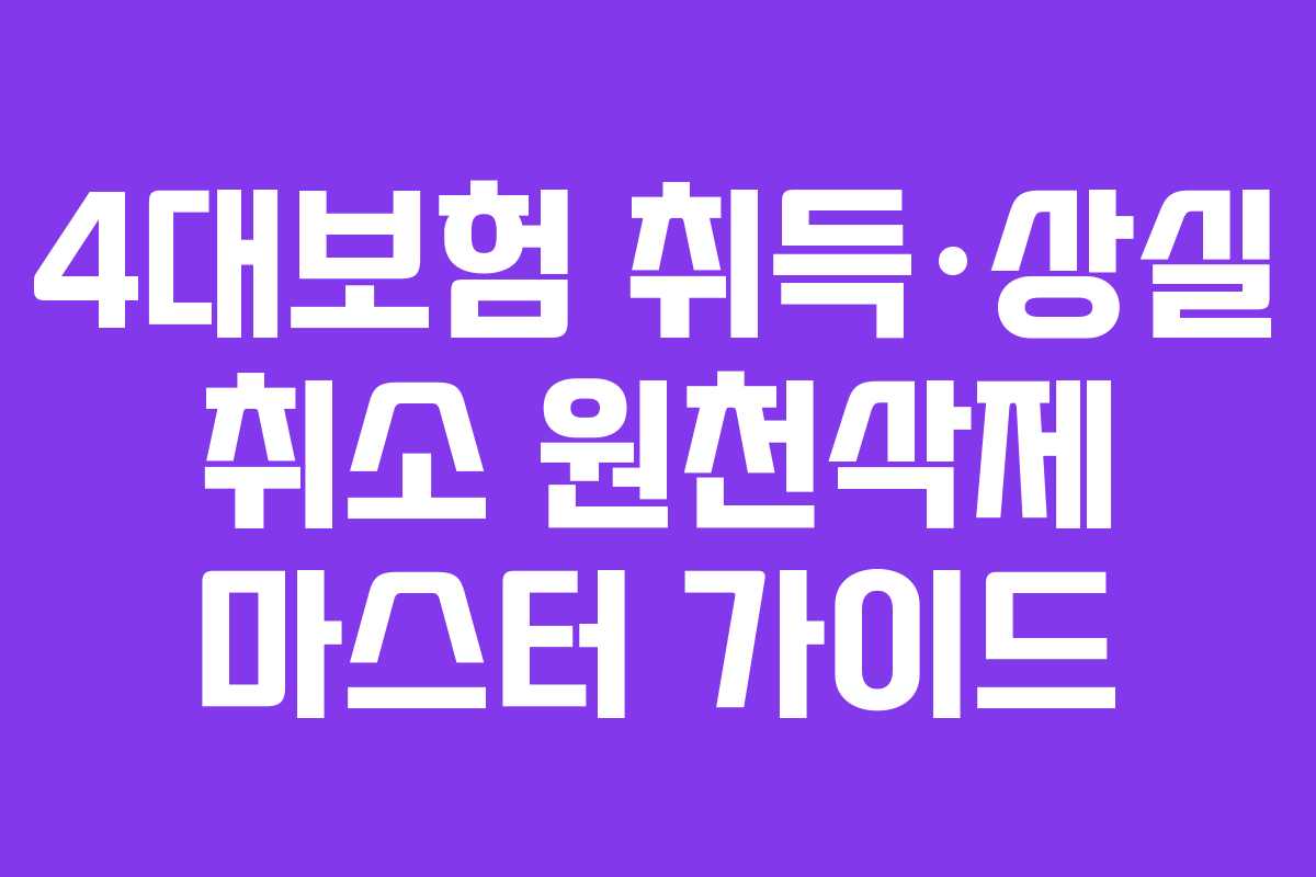 4대보험 취득·상실 취소 원천삭제 마스터 가이드
