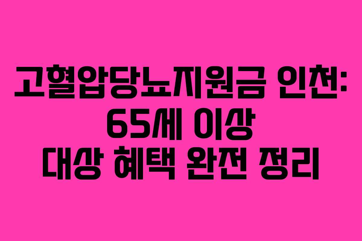 고혈압당뇨지원금 인천: 65세 이상 대상 혜택 완전 정리