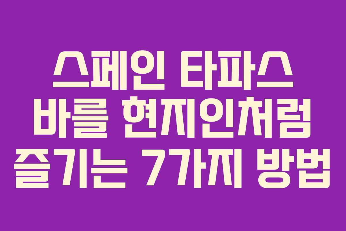 스페인 타파스 바를 현지인처럼 즐기는 7가지 방법