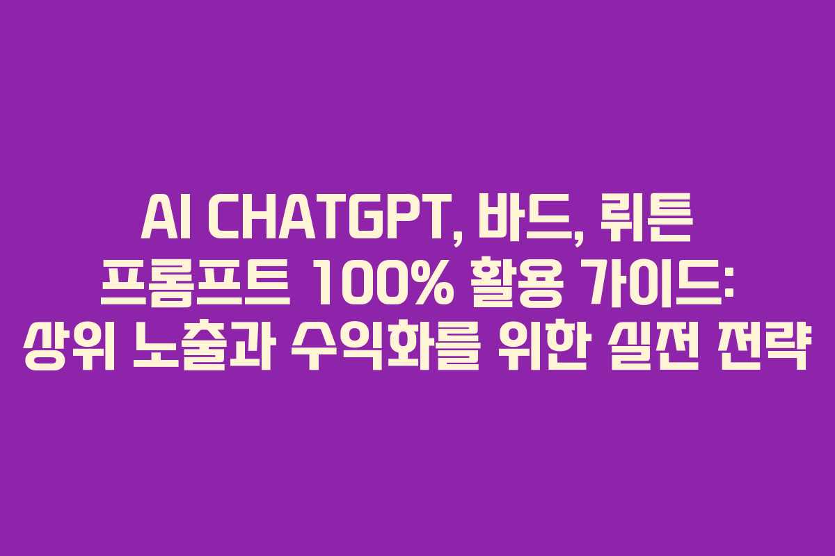 AI CHATGPT, 바드, 뤼튼 프롬프트 100% 활용 가이드: 상위 노출과 수익화를 위한 실전 전략