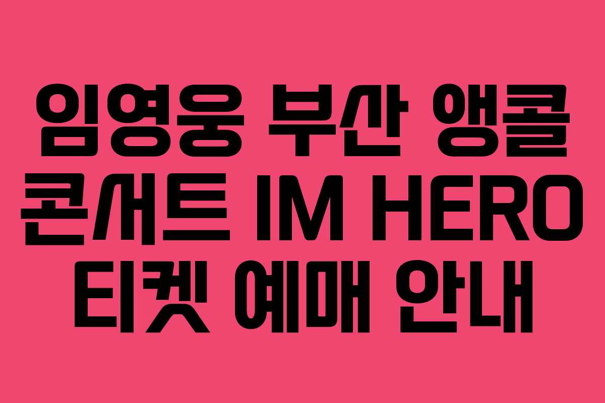 임영웅 부산 앵콜 콘서트 IM HERO 티켓 예매 안내