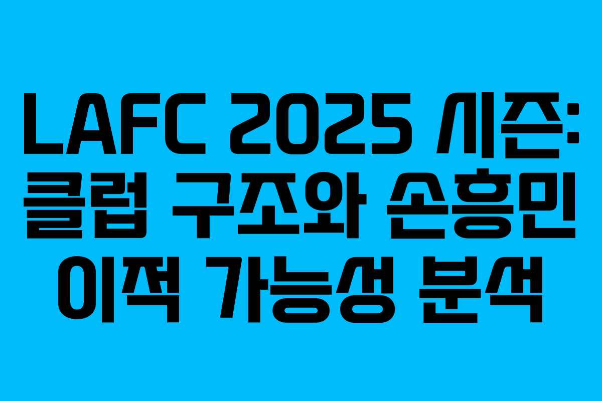 LAFC 2025 시즌: 클럽 구조와 손흥민 이적 가능성 분석
