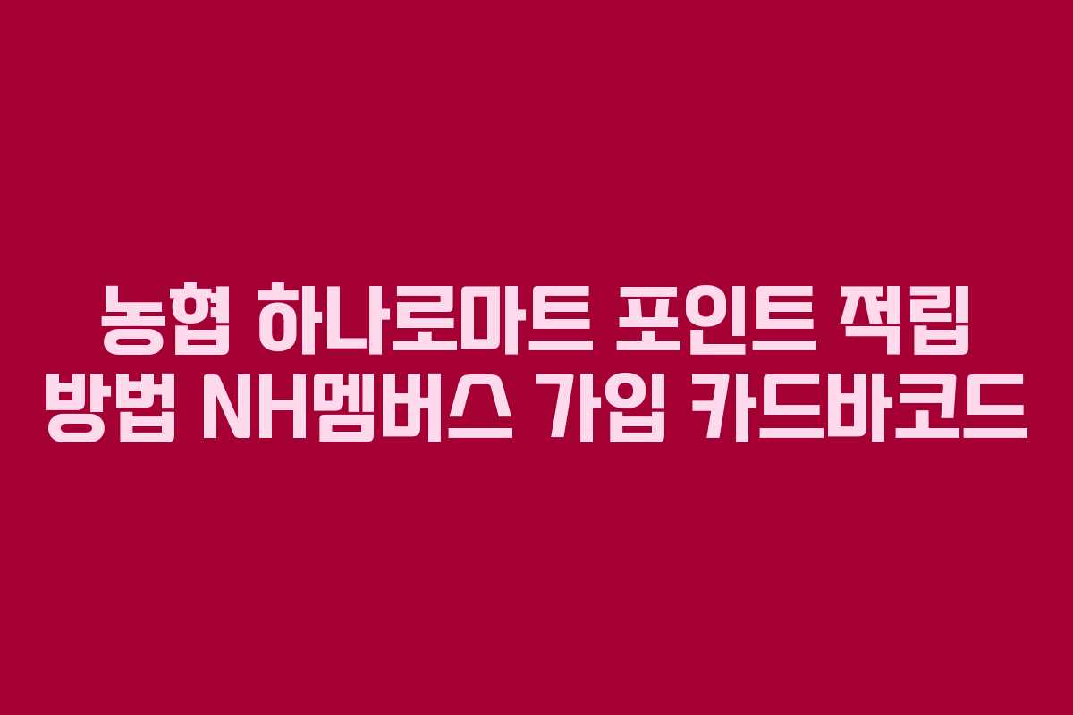농협 하나로마트 포인트 적립 방법 NH멤버스 가입 카드바코드
