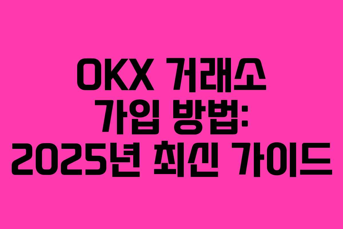 OKX 거래소 가입 방법: 2025년 최신 가이드