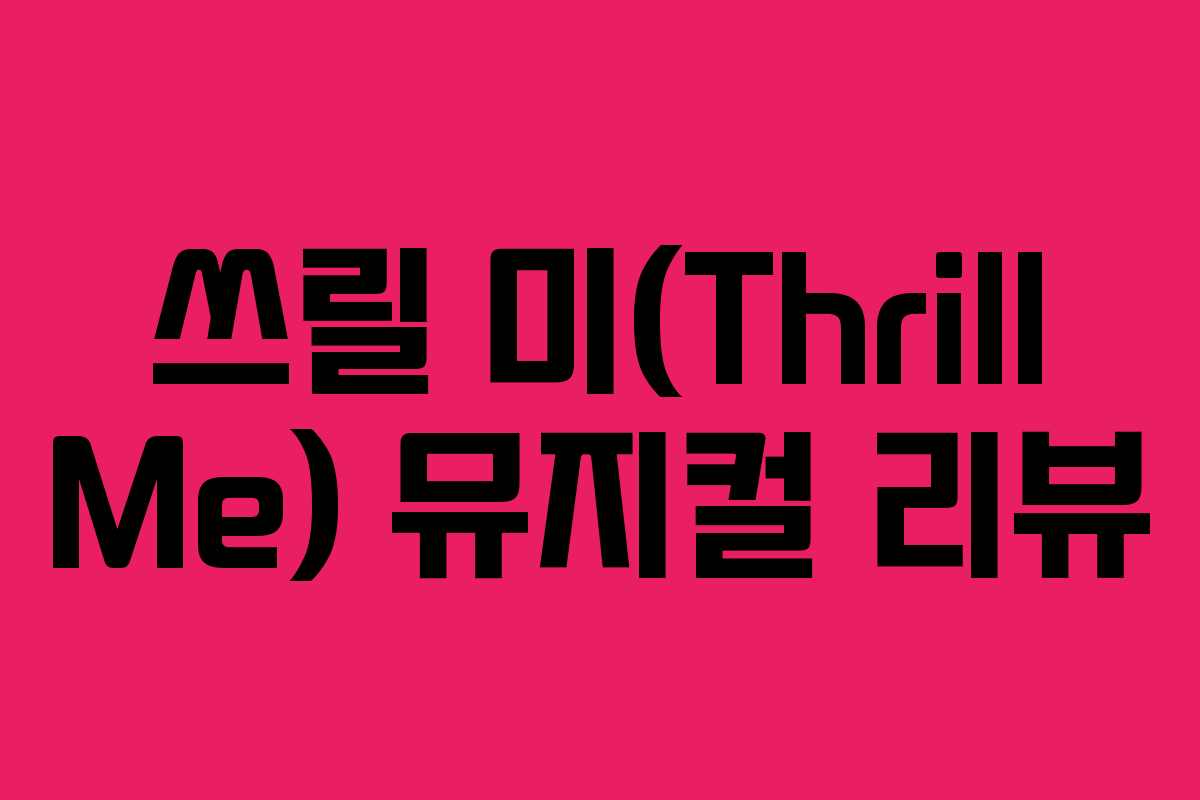 쓰릴 미(Thrill Me) 뮤지컬 리뷰