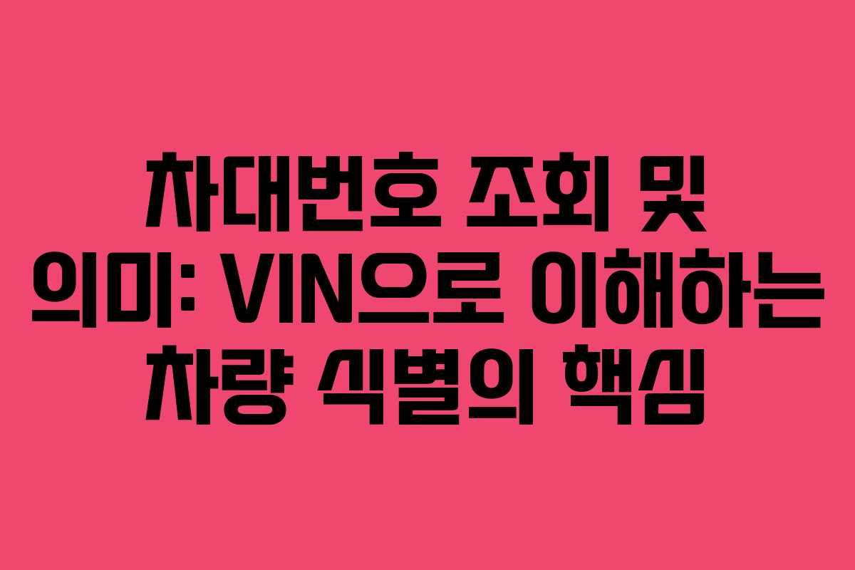 차대번호 조회 및 의미: VIN으로 이해하는 차량 식별의 핵심