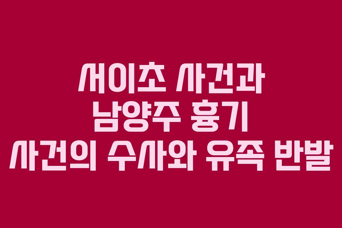 서이초 사건과 남양주 흉기 사건의 수사와 유족 반발