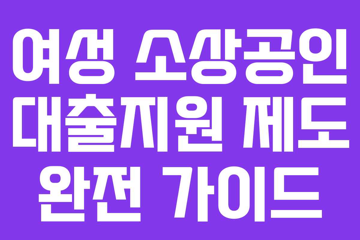 여성 소상공인 대출지원 제도 완전 가이드