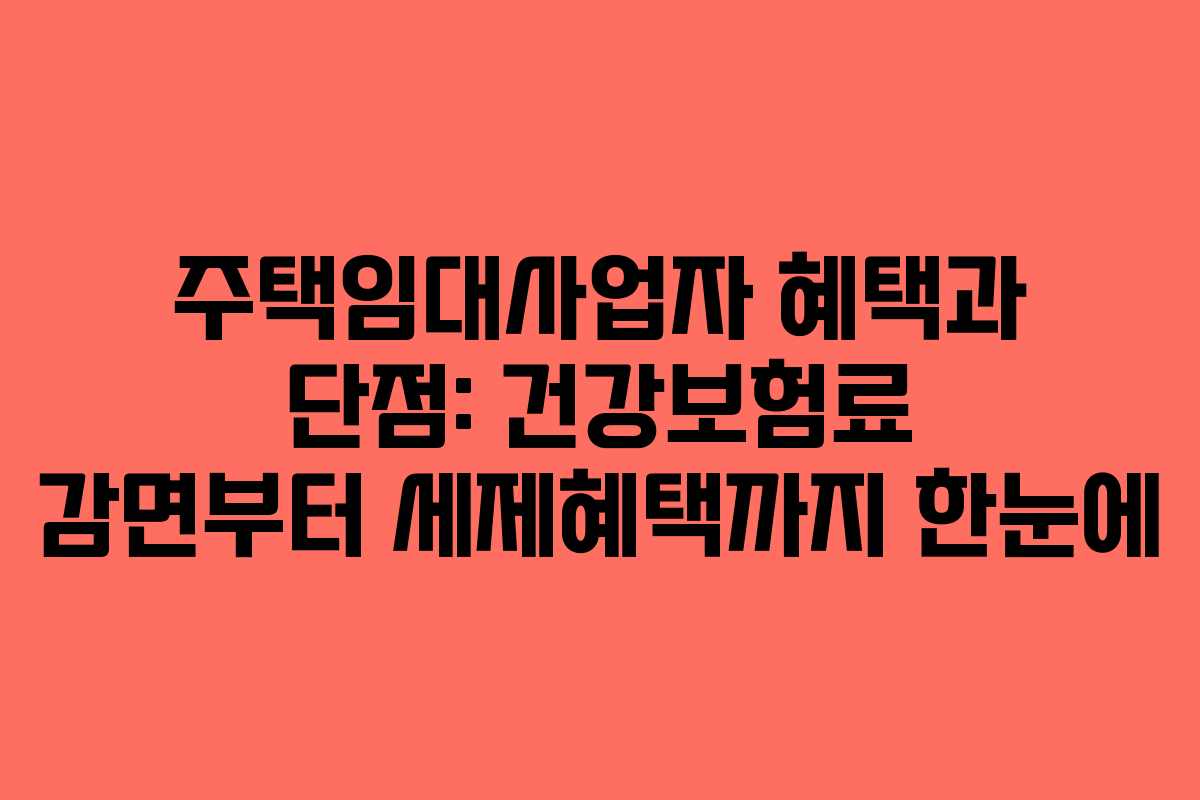 주택임대사업자 혜택과 단점: 건강보험료 감면부터 세제혜택까지 한눈에