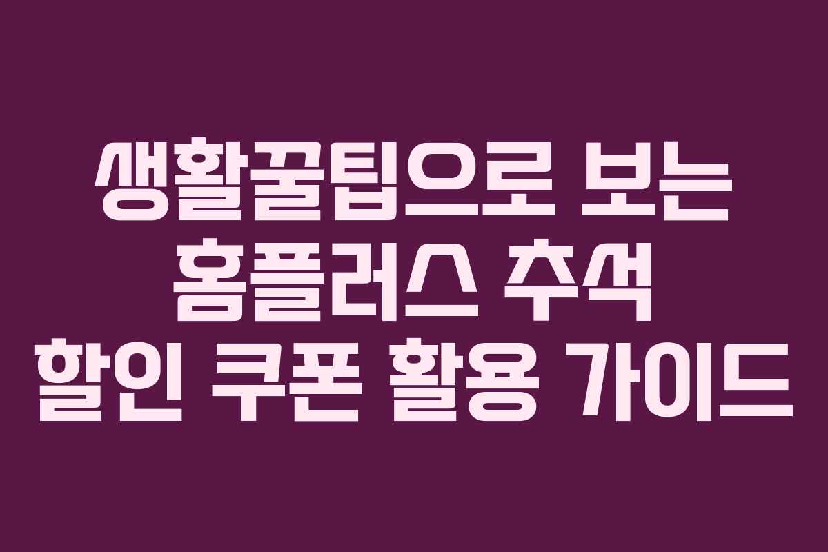 생활꿀팁으로 보는 홈플러스 추석 할인 쿠폰 활용 가이드