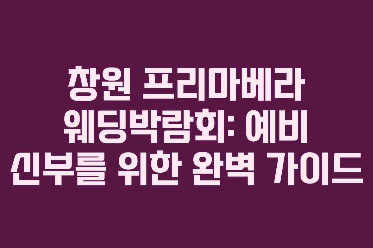 창원 프리마베라 웨딩박람회: 예비 신부를 위한 완벽 가이드