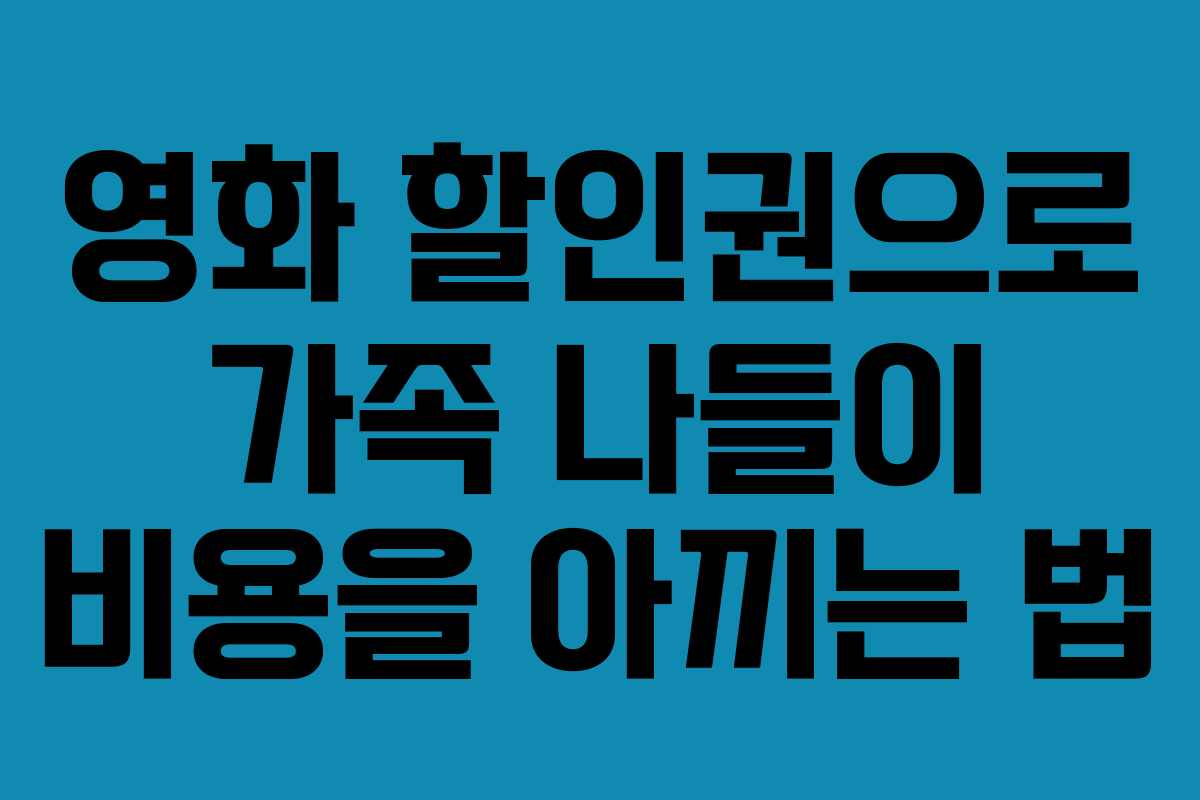 영화 할인권으로 가족 나들이 비용을 아끼는 법