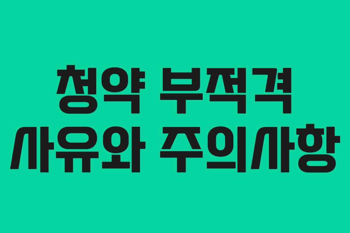 청약 부적격 사유와 주의사항