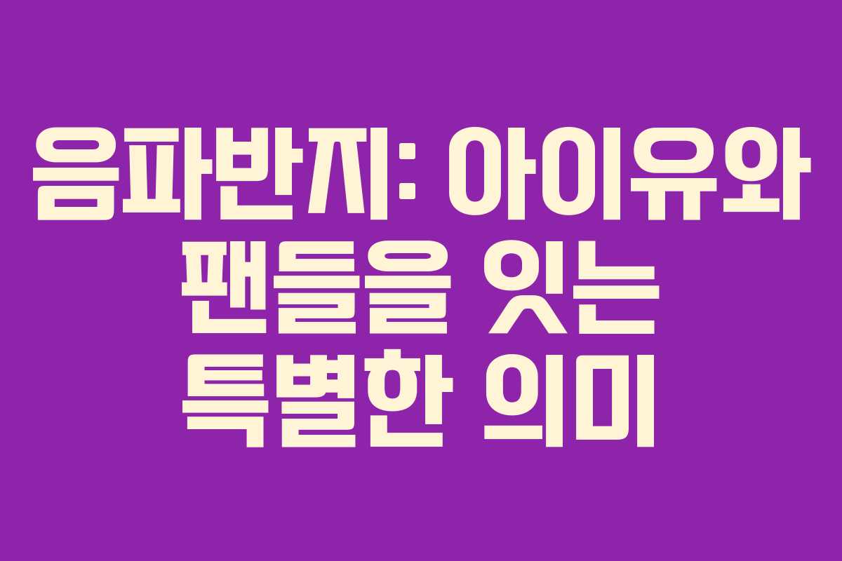 음파반지: 아이유와 팬들을 잇는 특별한 의미