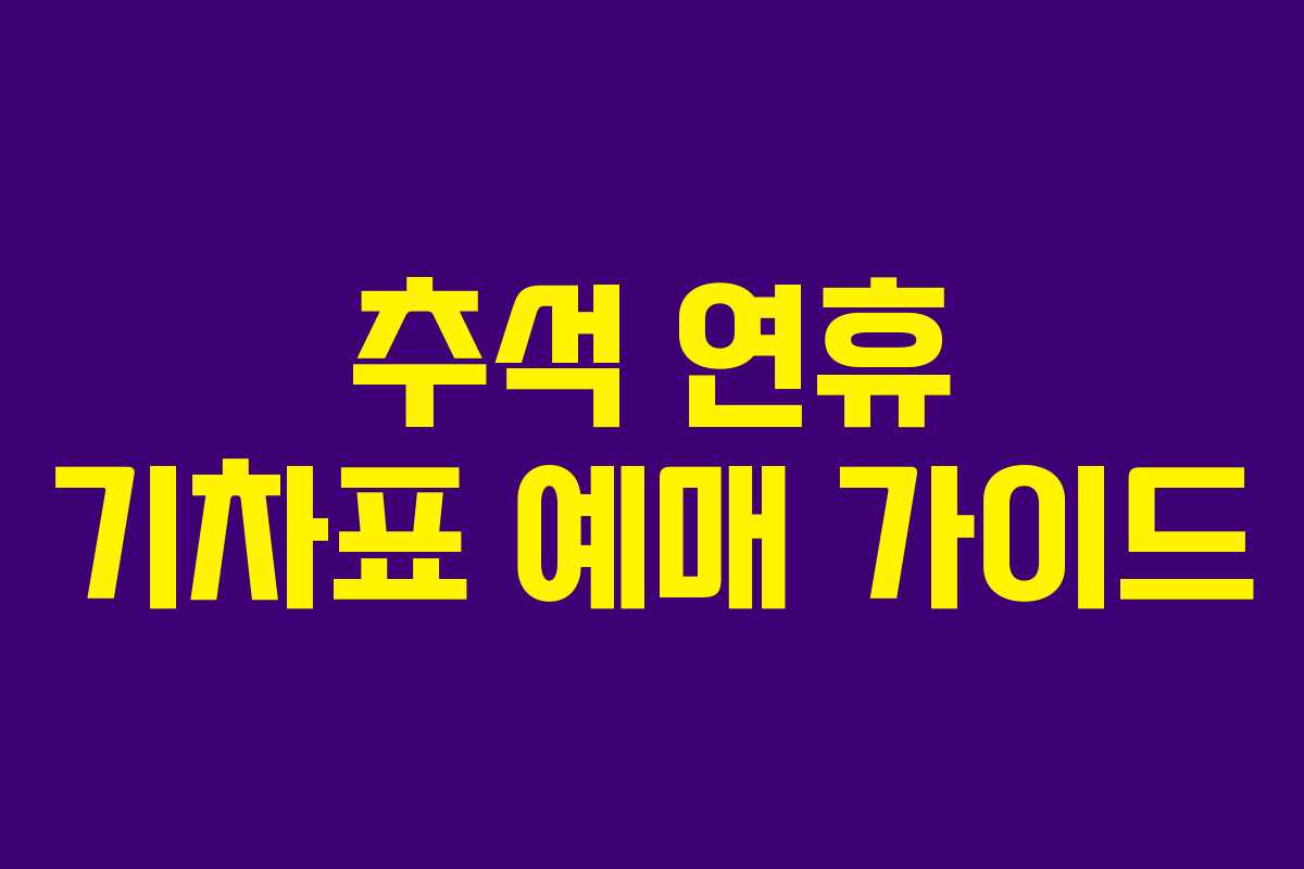 추석 연휴 기차표 예매 가이드