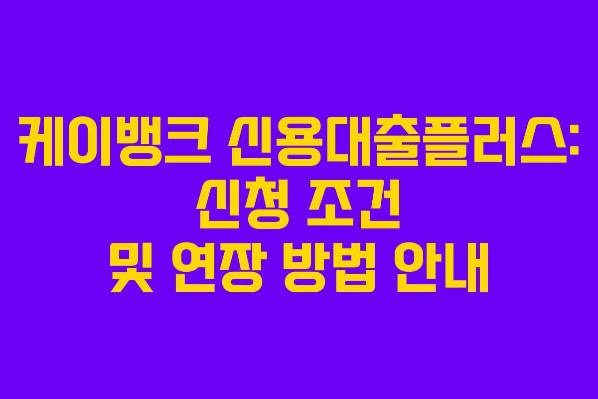 케이뱅크 신용대출플러스: 신청 조건 및 연장 방법 안내
