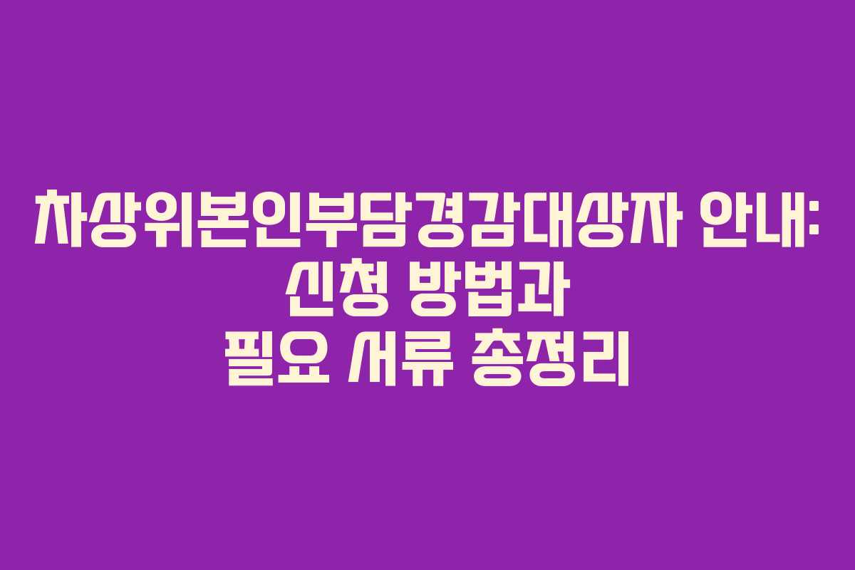 차상위본인부담경감대상자 안내: 신청 방법과 필요 서류 총정리