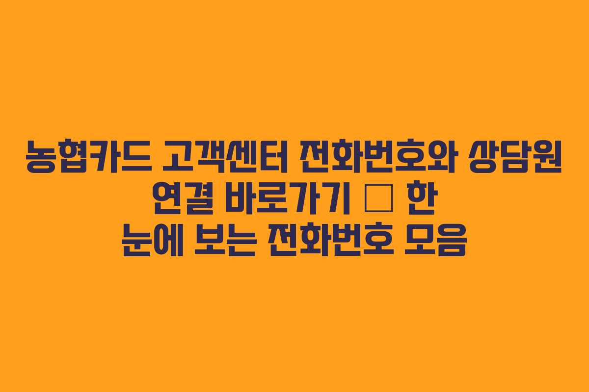 농협카드 고객센터 전화번호와 상담원 연결 바로가기 – 한 눈에 보는 전화번호 모음