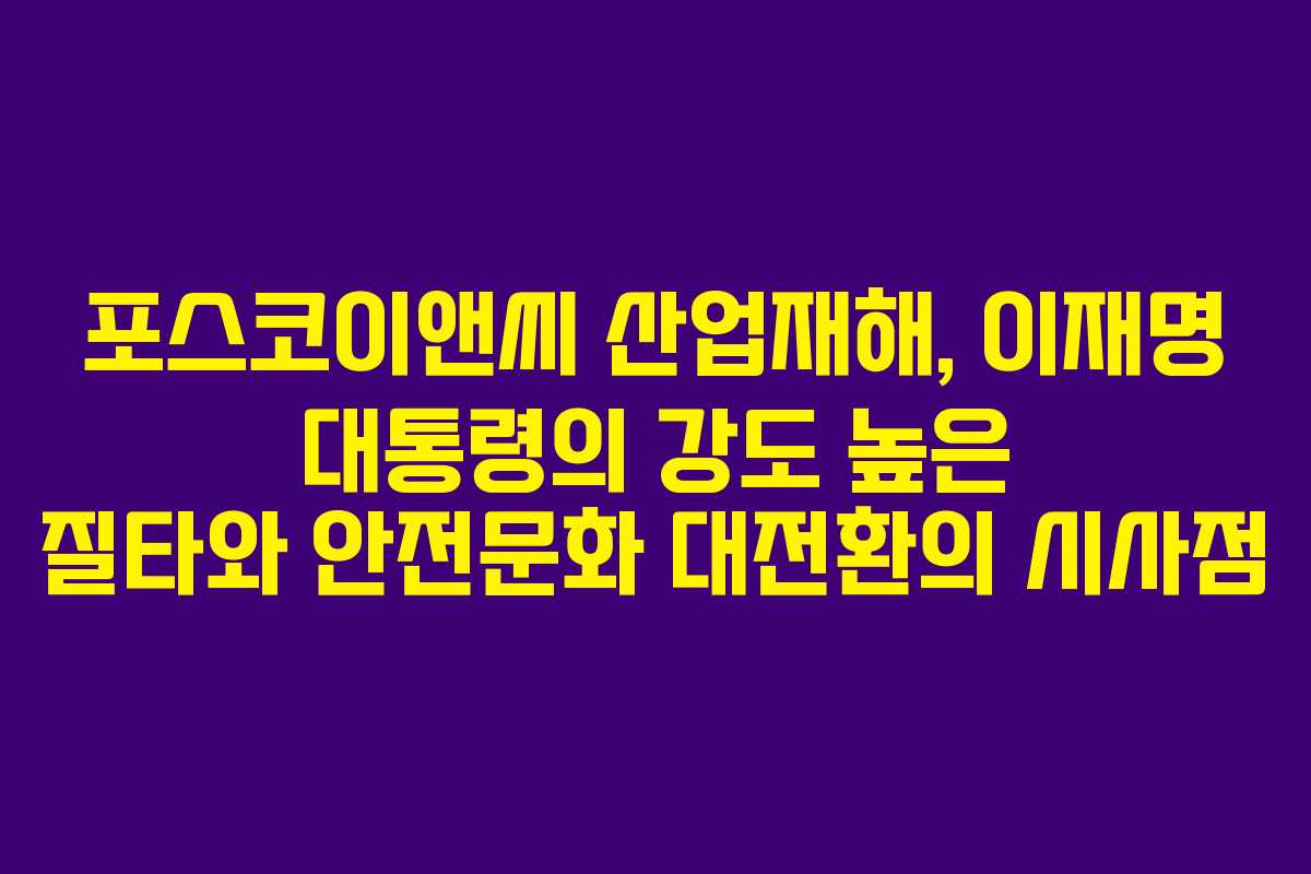 포스코이앤씨 산업재해, 이재명 대통령의 강도 높은 질타와 안전문화 대전환의 시사점