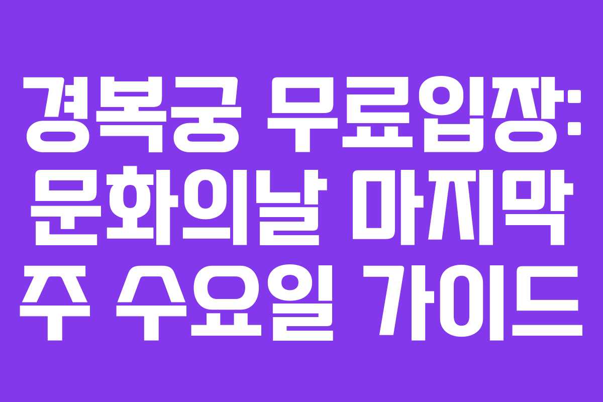 경복궁 무료입장: 문화의날 마지막 주 수요일 가이드