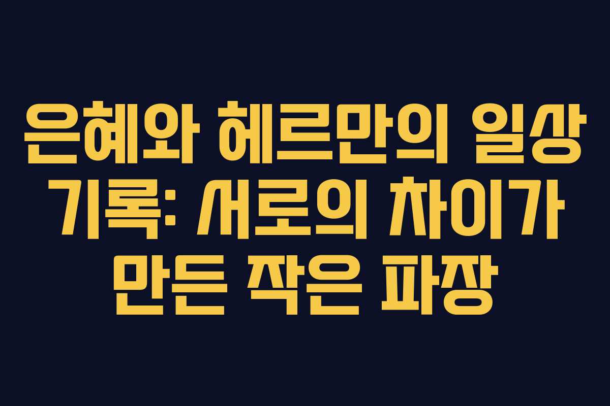 은혜와 헤르만의 일상 기록: 서로의 차이가 만든 작은 파장