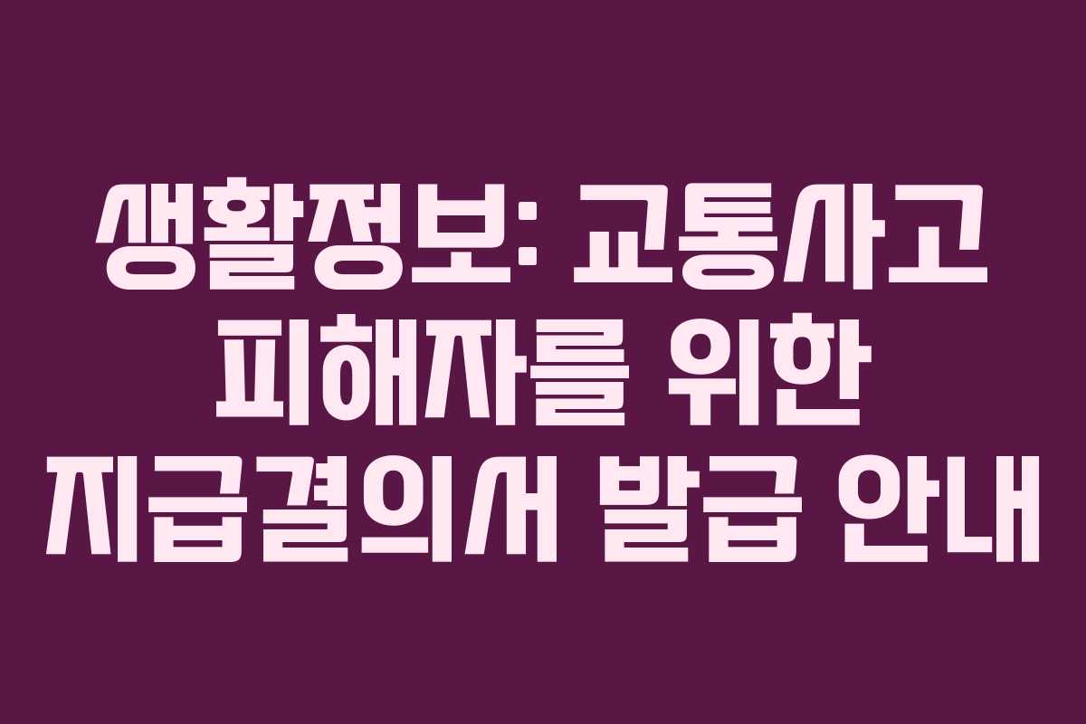 생활정보: 교통사고 피해자를 위한 지급결의서 발급 안내