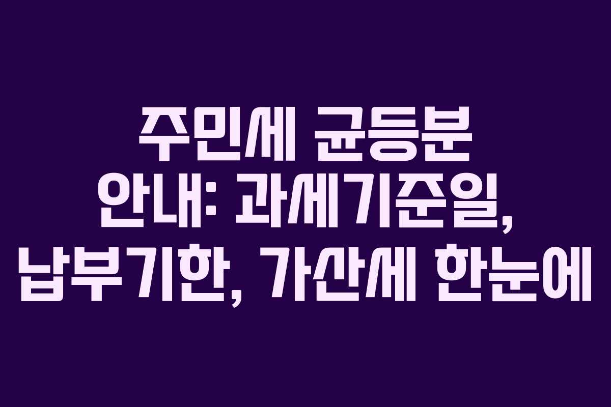 주민세 균등분 안내: 과세기준일, 납부기한, 가산세 한눈에