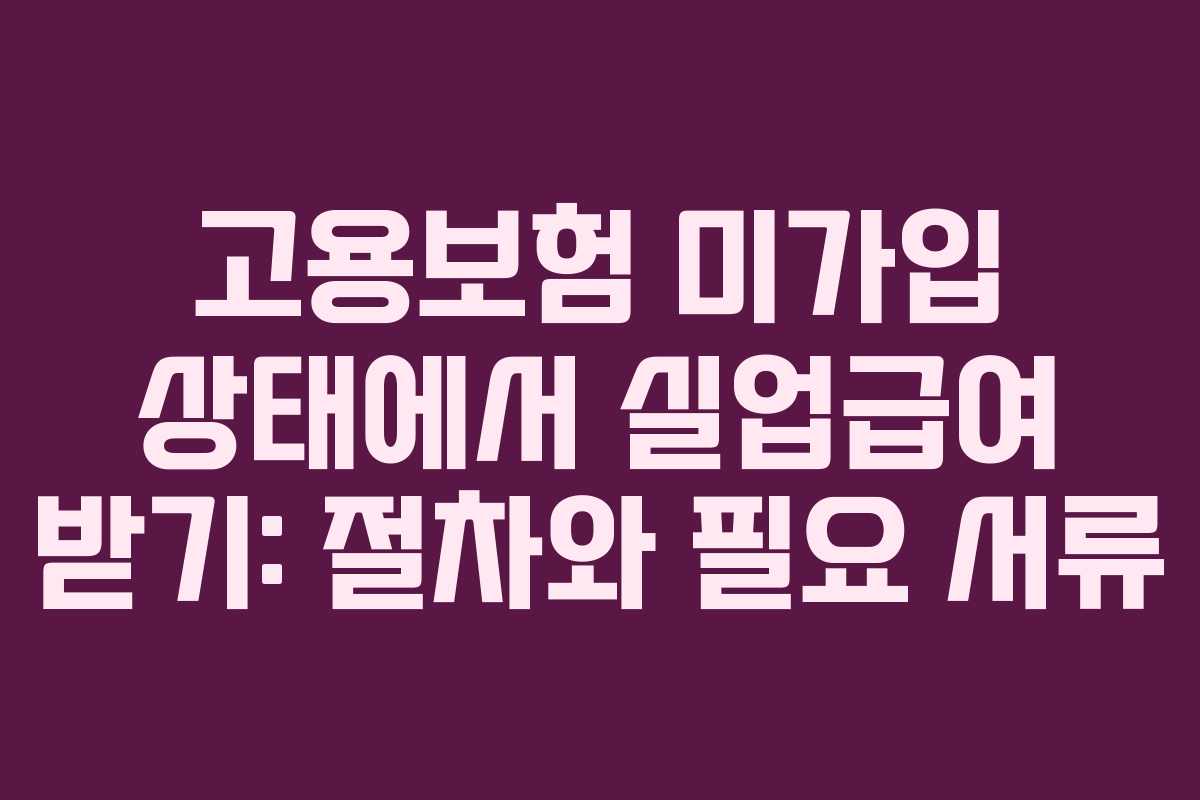 고용보험 미가입 상태에서 실업급여 받기: 절차와 필요 서류
