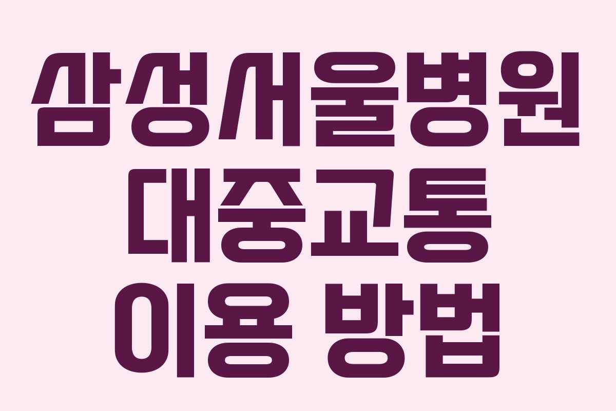 삼성서울병원 대중교통 이용 방법