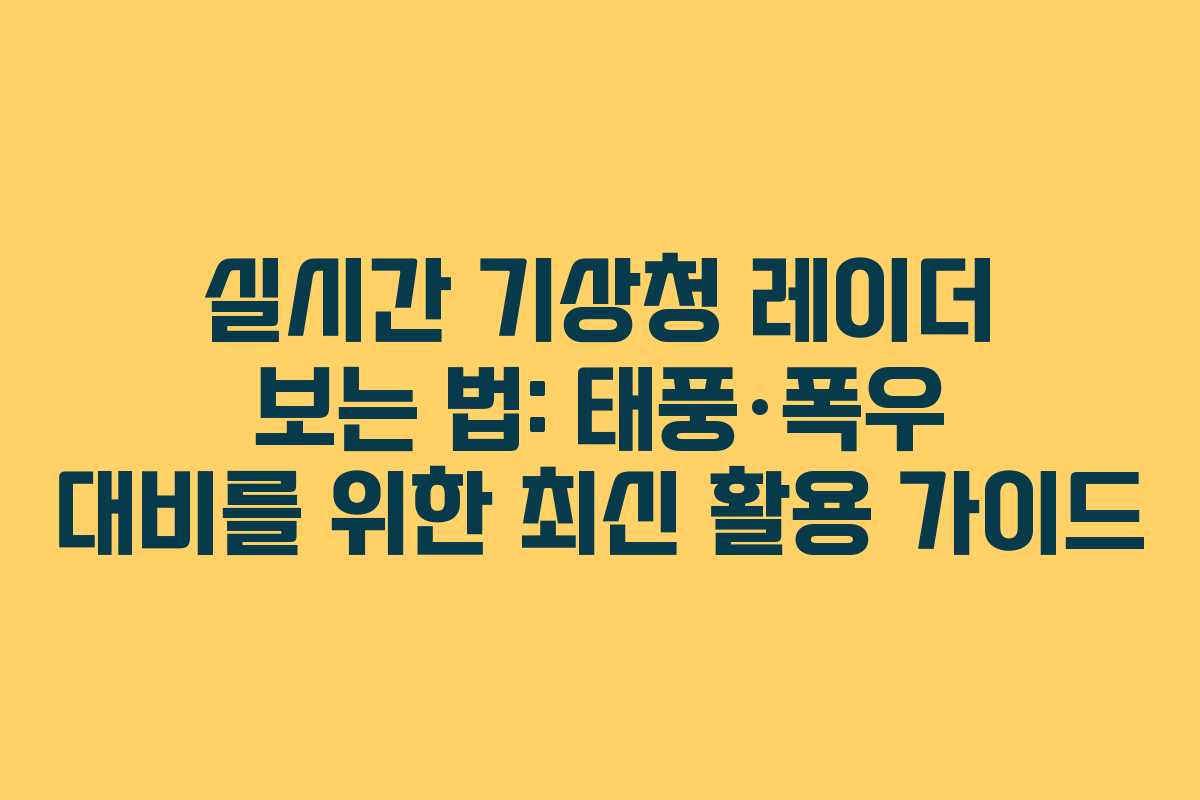 실시간 기상청 레이더 보는 법: 태풍·폭우 대비를 위한 최신 활용 가이드