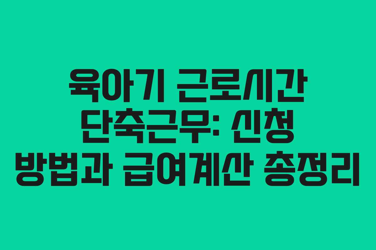 육아기 근로시간 단축근무: 신청 방법과 급여계산 총정리