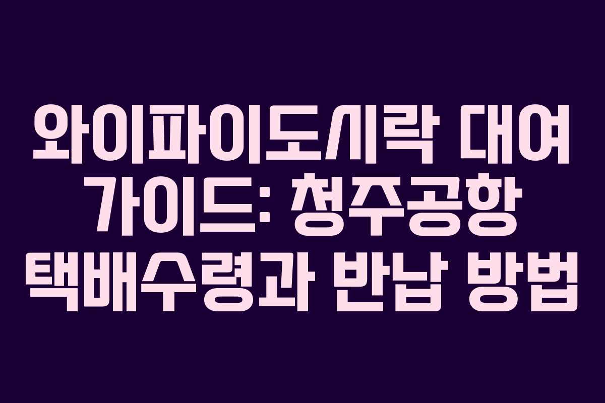 와이파이도시락 대여 가이드: 청주공항 택배수령과 반납 방법