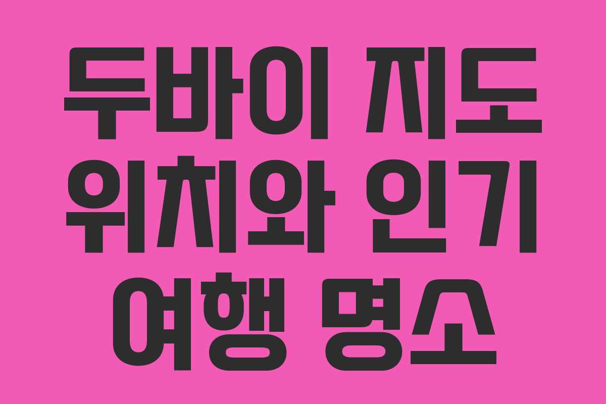 두바이 지도 위치와 인기 여행 명소