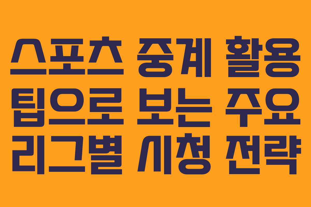 스포츠 중계 활용 팁으로 보는 주요 리그별 시청 전략