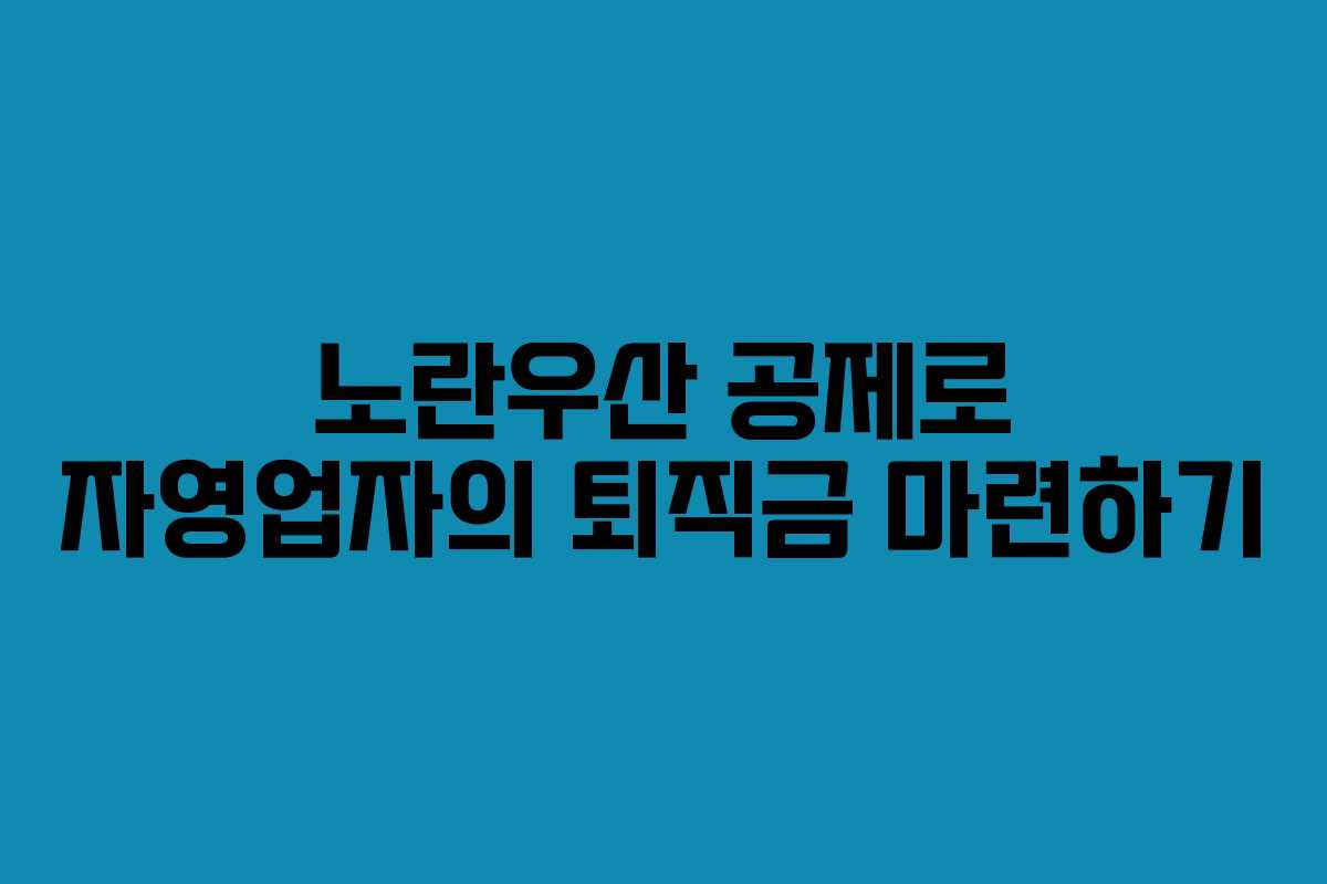 노란우산 공제로 자영업자의 퇴직금 마련하기